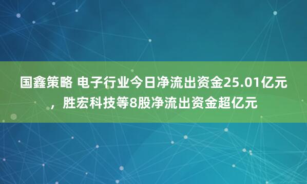 国鑫策略 电子行业今日净流出资金25.01亿元，胜宏科技等8股净流出资金超亿元