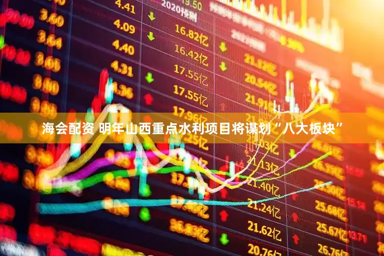海会配资 明年山西重点水利项目将谋划“八大板块”